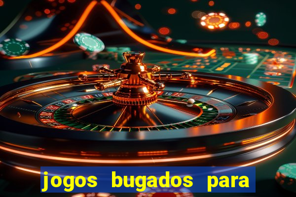 jogos bugados para ganhar dinheiro